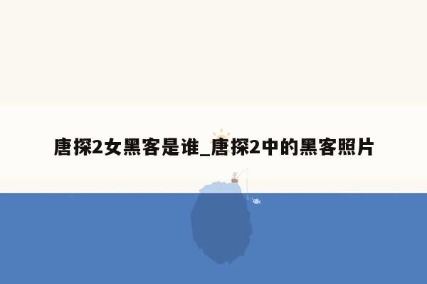 唐探2女黑客是谁_唐探2中的黑客照片