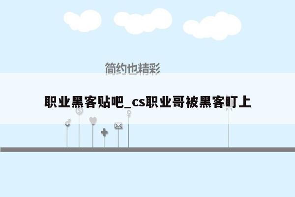 职业黑客贴吧_cs职业哥被黑客盯上