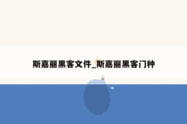 斯嘉丽黑客文件_斯嘉丽黑客门种