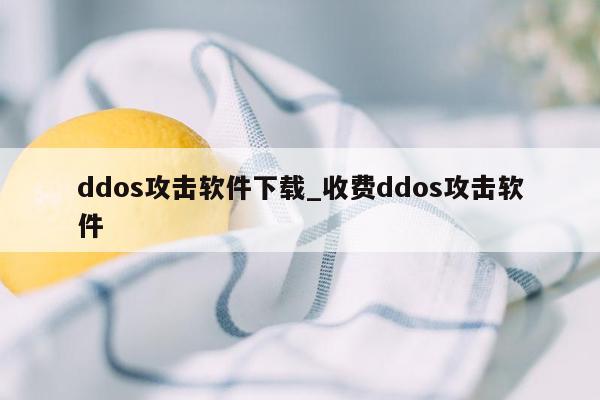 ddos攻击软件下载_收费ddos攻击软件