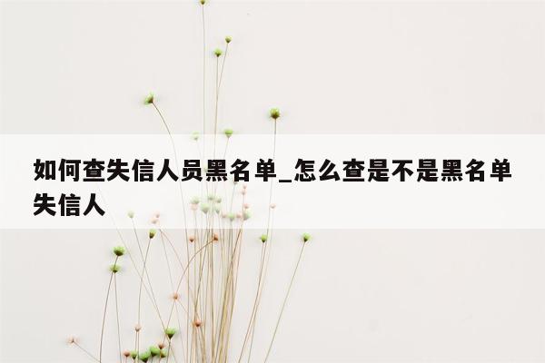 如何查失信人员黑名单_怎么查是不是黑名单失信人