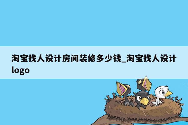 淘宝找人设计房间装修多少钱_淘宝找人设计logo