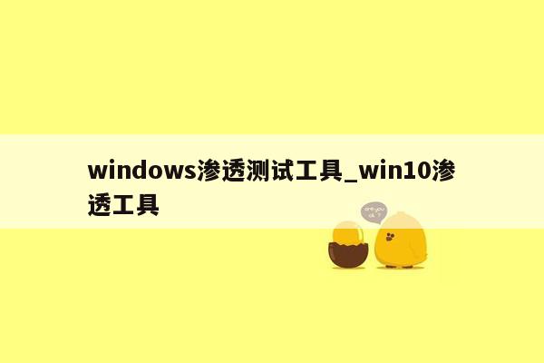 windows渗透测试工具_win10渗透工具