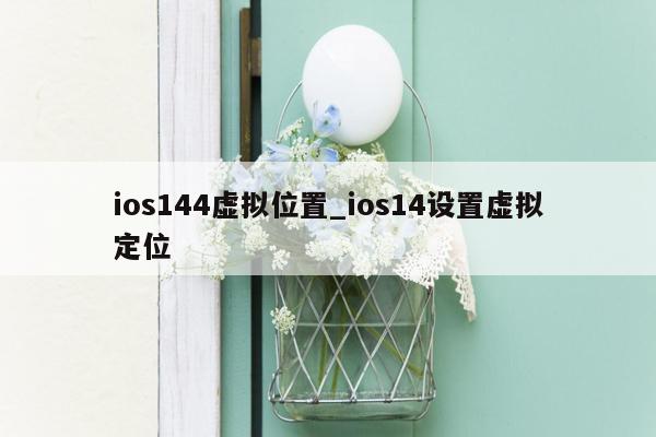 ios144虚拟位置_ios14设置虚拟定位