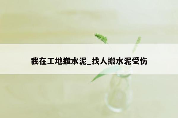 我在工地搬水泥_找人搬水泥受伤