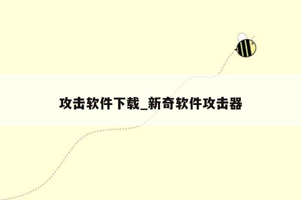攻击软件下载_新奇软件攻击器