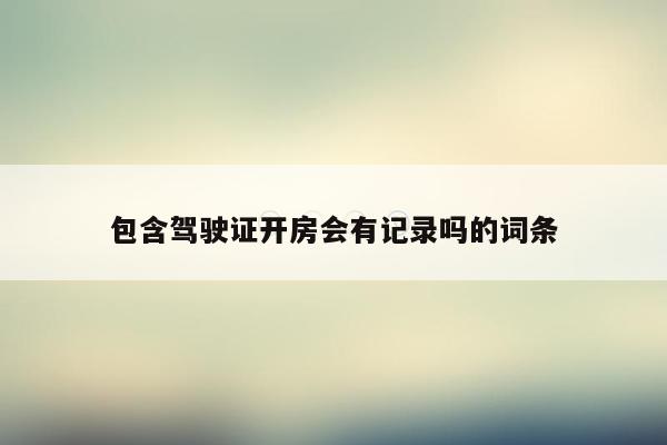包含驾驶证开房会有记录吗的词条
