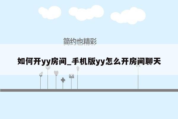 如何开yy房间_手机版yy怎么开房间聊天