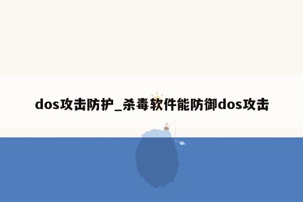 dos攻击防护_杀毒软件能防御dos攻击
