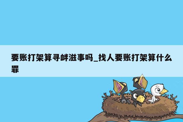 要账打架算寻衅滋事吗_找人要账打架算什么罪