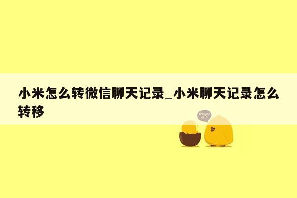 小米怎么转微信聊天记录_小米聊天记录怎么转移