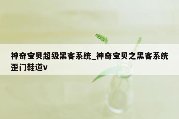 神奇宝贝超级黑客系统_神奇宝贝之黑客系统歪门鞋道v