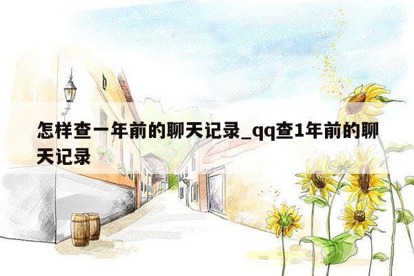 怎样查一年前的聊天记录_qq查1年前的聊天记录