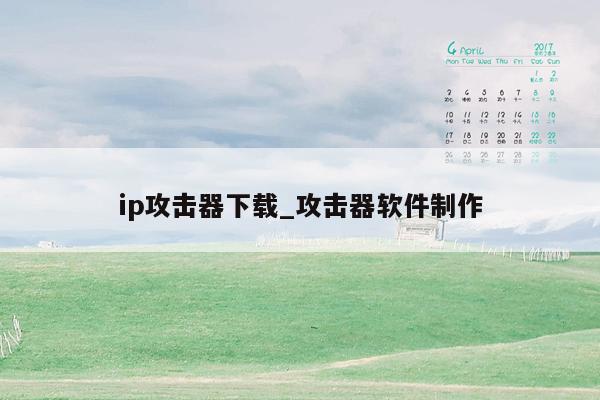 ip攻击器下载_攻击器软件制作