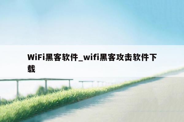 WiFi黑客软件_wifi黑客攻击软件下载