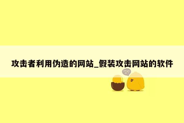 攻击者利用伪造的网站_假装攻击网站的软件