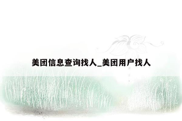 美团信息查询找人_美团用户找人