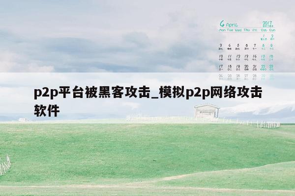 p2p平台被黑客攻击_模拟p2p网络攻击软件