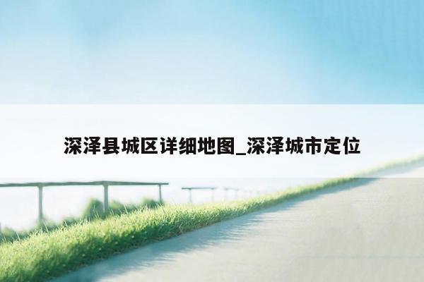 深泽县城区详细地图_深泽城市定位