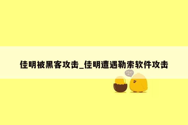 佳明被黑客攻击_佳明遭遇勒索软件攻击