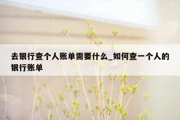 去银行查个人账单需要什么_如何查一个人的银行账单