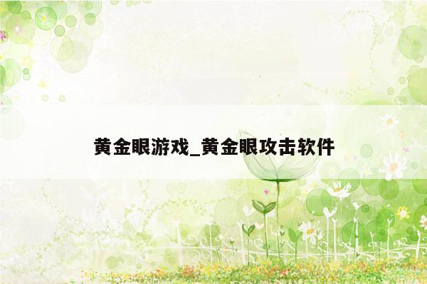 黄金眼游戏_黄金眼攻击软件