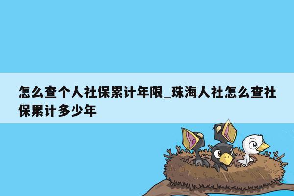 怎么查个人社保累计年限_珠海人社怎么查社保累计多少年