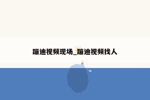 蹦迪视频现场_蹦迪视频找人