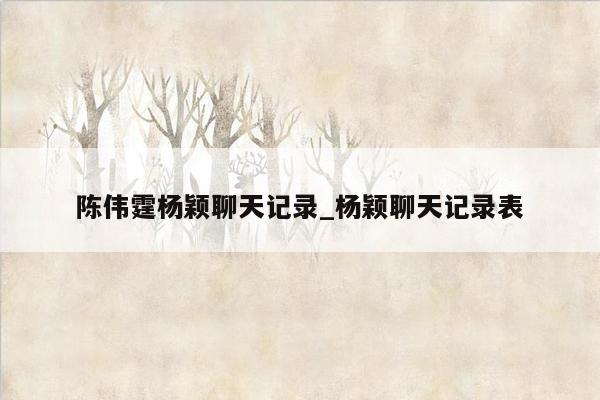 陈伟霆杨颖聊天记录_杨颖聊天记录表