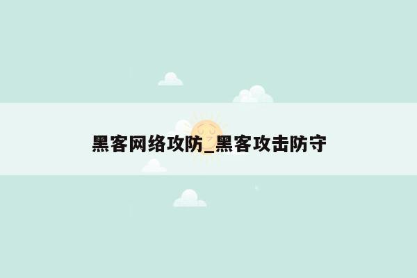 黑客网络攻防_黑客攻击防守