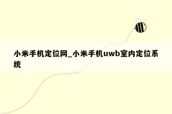 小米手机定位网_小米手机uwb室内定位系统