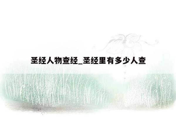 圣经人物查经_圣经里有多少人查