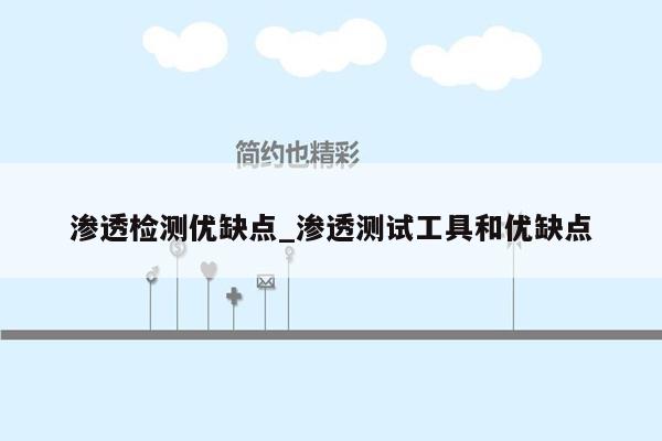 渗透检测优缺点_渗透测试工具和优缺点