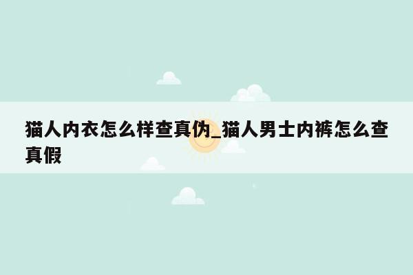 猫人内衣怎么样查真伪_猫人男士内裤怎么查真假
