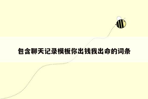 包含聊天记录模板你出钱我出命的词条