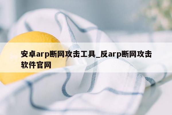 安卓arp断网攻击工具_反arp断网攻击软件官网