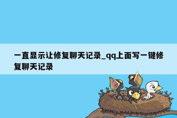 一直显示让修复聊天记录_qq上面写一键修复聊天记录