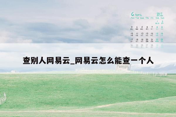 查别人网易云_网易云怎么能查一个人