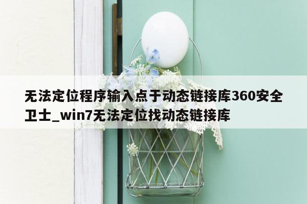 无法定位程序输入点于动态链接库360安全卫士_win7无法定位找动态链接库