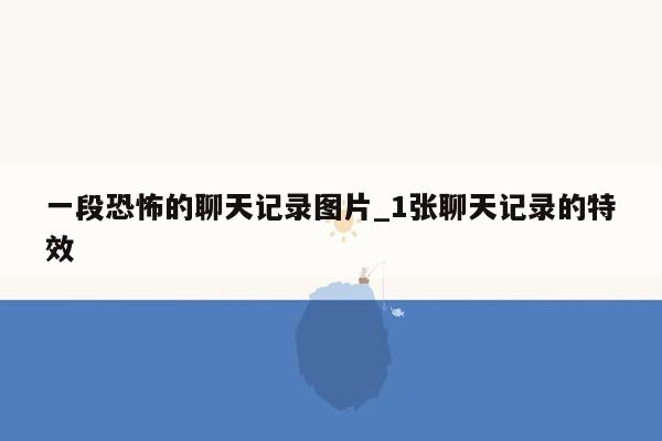 一段恐怖的聊天记录图片_1张聊天记录的特效