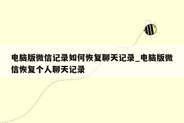 电脑版微信记录如何恢复聊天记录_电脑版微信恢复个人聊天记录