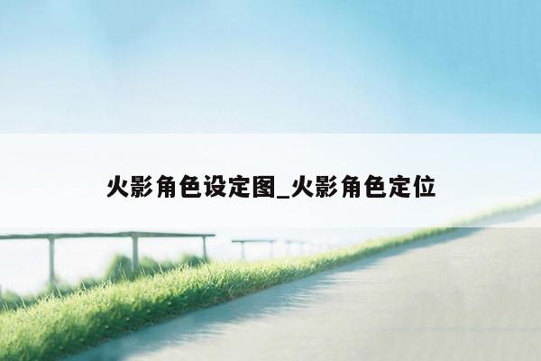 火影角色设定图_火影角色定位