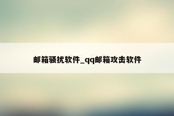 邮箱骚扰软件_qq邮箱攻击软件