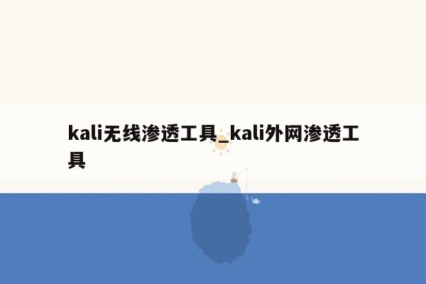 kali无线渗透工具_kali外网渗透工具