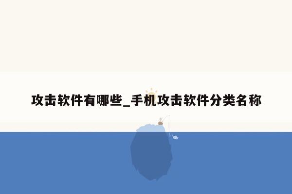 攻击软件有哪些_手机攻击软件分类名称