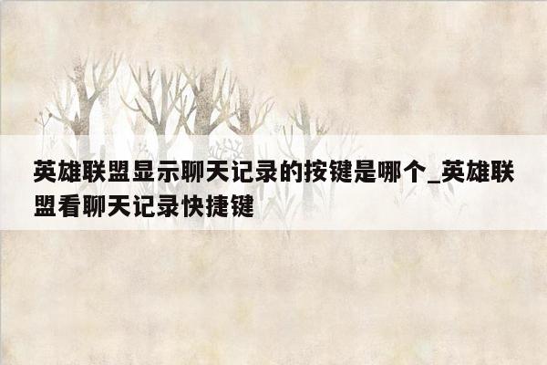 英雄联盟显示聊天记录的按键是哪个_英雄联盟看聊天记录快捷键