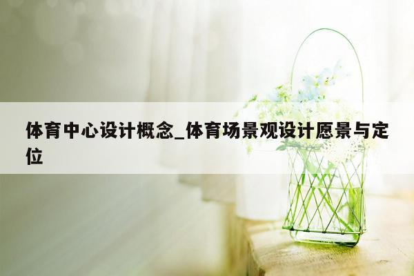 体育中心设计概念_体育场景观设计愿景与定位