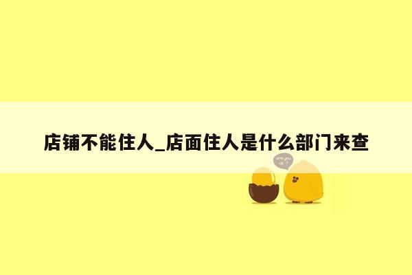 店铺不能住人_店面住人是什么部门来查