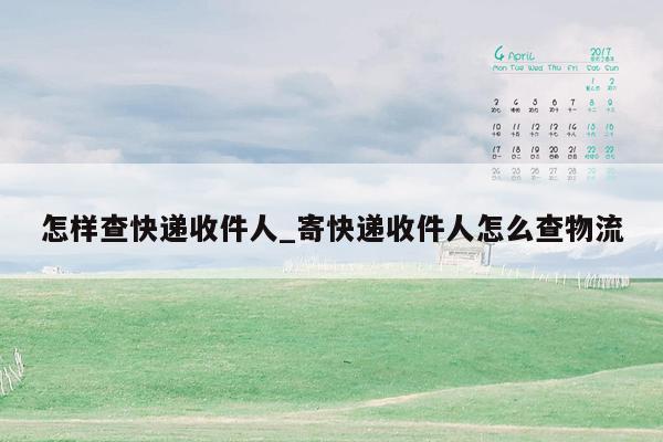 怎样查快递收件人_寄快递收件人怎么查物流