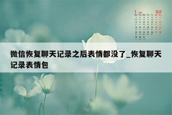 微信恢复聊天记录之后表情都没了_恢复聊天记录表情包